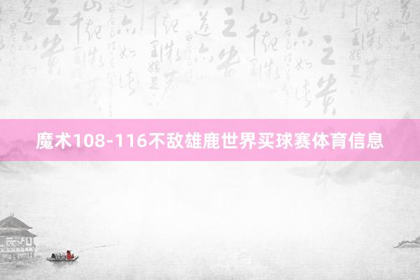 魔术108-116不敌雄鹿世界买球赛体育信息