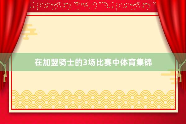 在加盟骑士的3场比赛中体育集锦