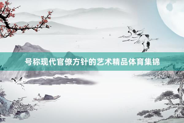 号称现代官僚方针的艺术精品体育集锦