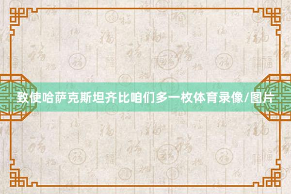 致使哈萨克斯坦齐比咱们多一枚体育录像/图片