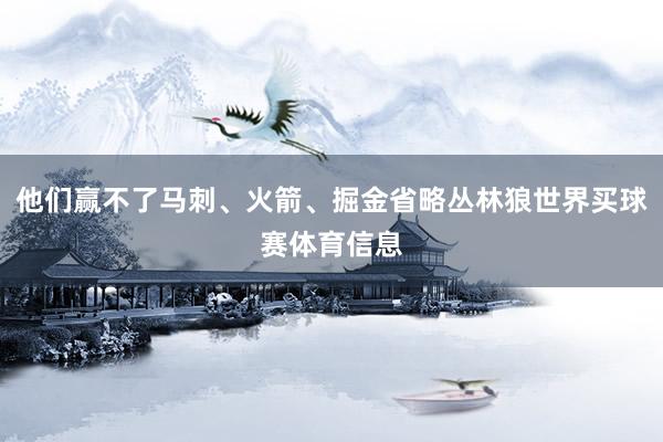 他们赢不了马刺、火箭、掘金省略丛林狼世界买球赛体育信息