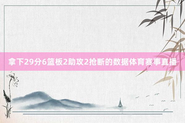 拿下29分6篮板2助攻2抢断的数据体育赛事直播