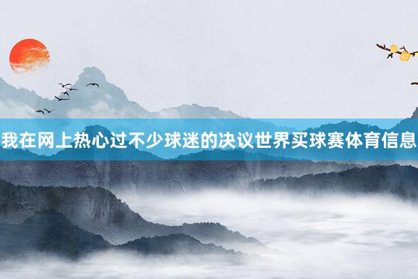 我在网上热心过不少球迷的决议世界买球赛体育信息