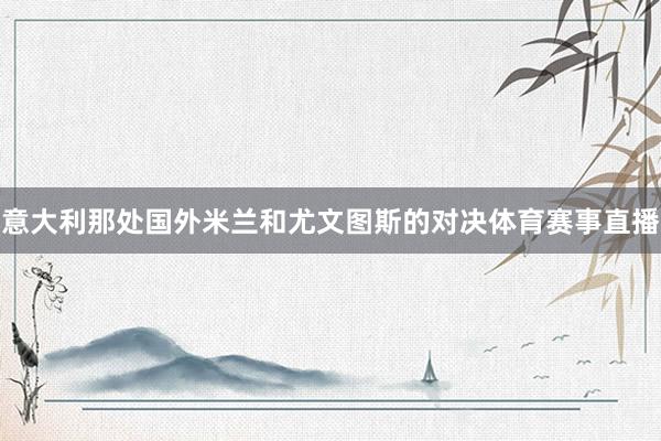 意大利那处国外米兰和尤文图斯的对决体育赛事直播