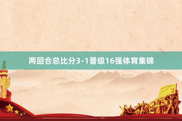两回合总比分3-1晋级16强体育集锦