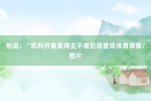 他说：“凯利齐备莫得主不雅犯规看成体育录像/图片