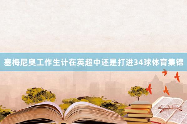 塞梅尼奥工作生计在英超中还是打进34球体育集锦