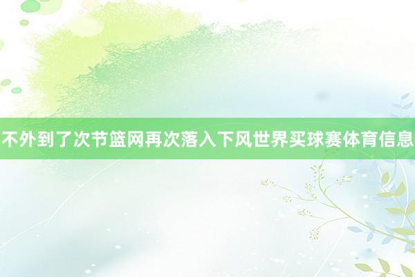 不外到了次节篮网再次落入下风世界买球赛体育信息