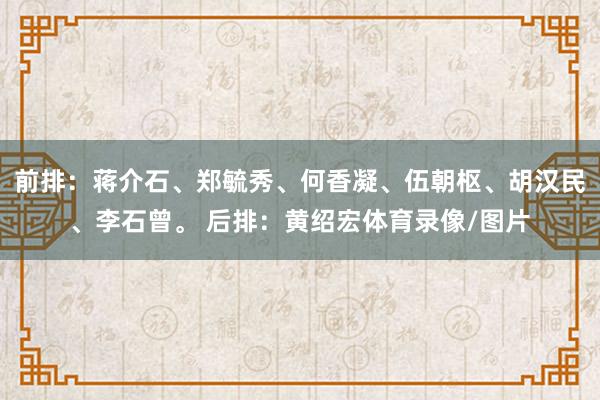 前排：蒋介石、郑毓秀、何香凝、伍朝枢、胡汉民、李石曾。 后排：黄绍宏体育录像/图片