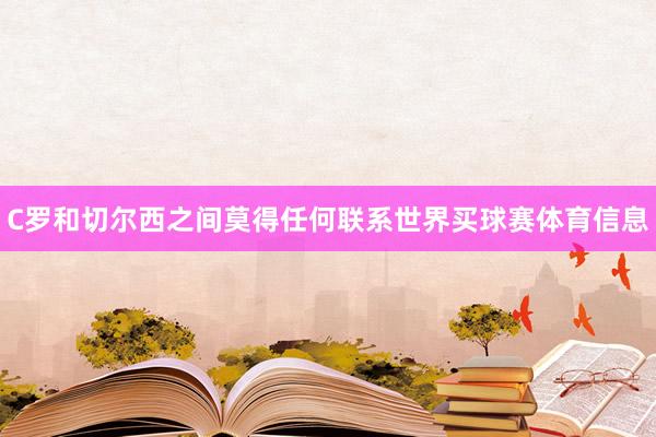 C罗和切尔西之间莫得任何联系世界买球赛体育信息