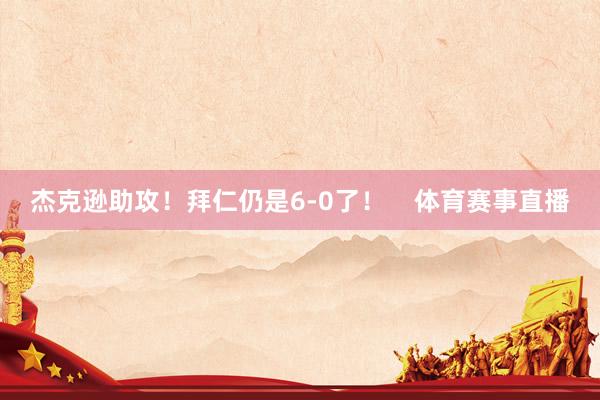 杰克逊助攻！拜仁仍是6-0了！    体育赛事直播