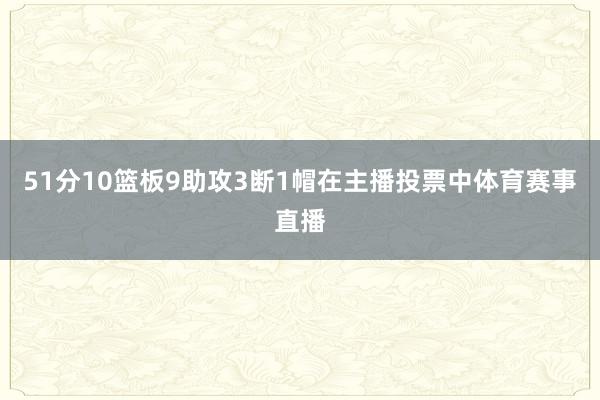 51分10篮板9助攻3断1帽在主播投票中体育赛事直播