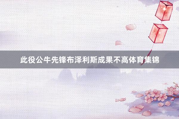 此役公牛先锋布泽利斯成果不高体育集锦