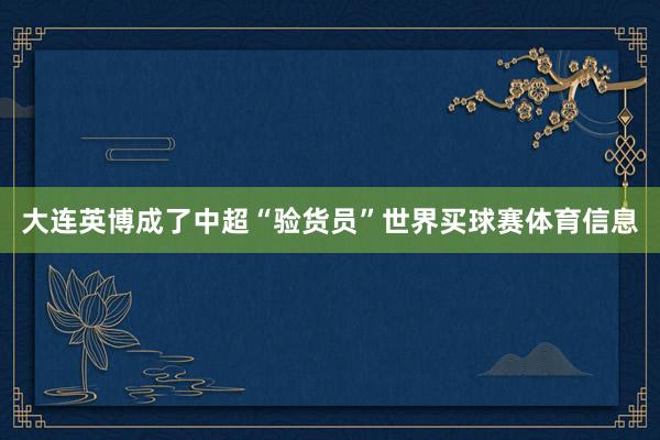 大连英博成了中超“验货员”世界买球赛体育信息