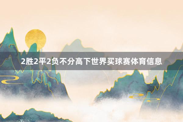 2胜2平2负不分高下世界买球赛体育信息