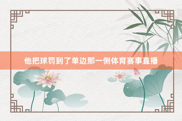 他把球罚到了单边那一侧体育赛事直播