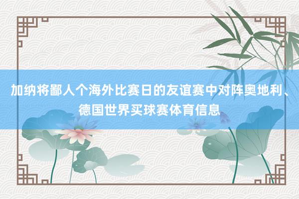 加纳将鄙人个海外比赛日的友谊赛中对阵奥地利、德国世界买球赛体育信息