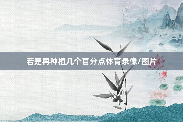 若是再种植几个百分点体育录像/图片