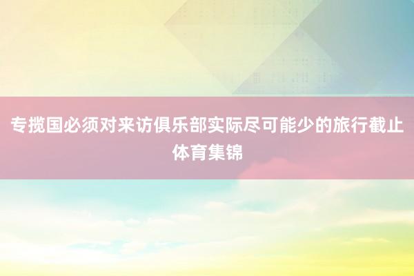 专揽国必须对来访俱乐部实际尽可能少的旅行截止体育集锦