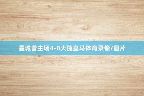 曼城曾主场4-0大捷皇马体育录像/图片