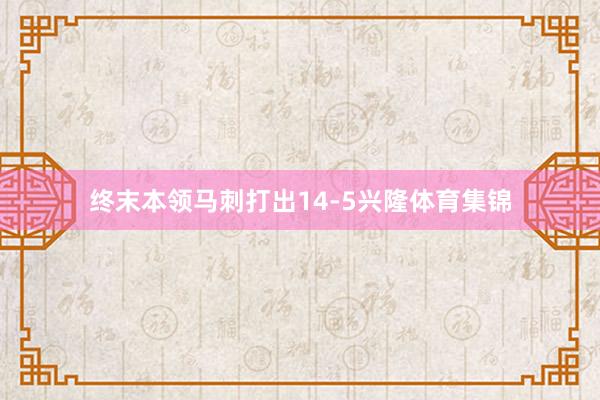 终末本领马刺打出14-5兴隆体育集锦