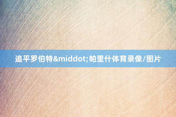 追平罗伯特&middot;帕里什体育录像/图片