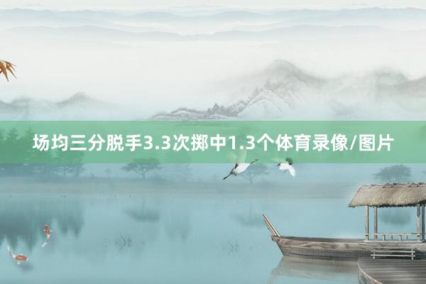 场均三分脱手3.3次掷中1.3个体育录像/图片