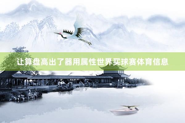 让算盘高出了器用属性世界买球赛体育信息