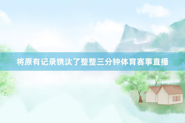 将原有记录镌汰了整整三分钟体育赛事直播