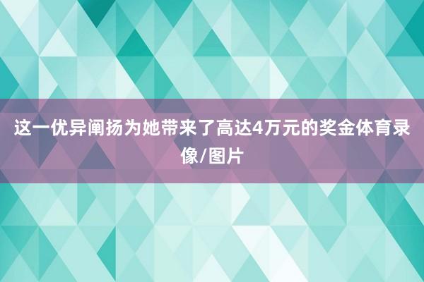 这一优异阐扬为她带来了高达4万元的奖金体育录像/图片