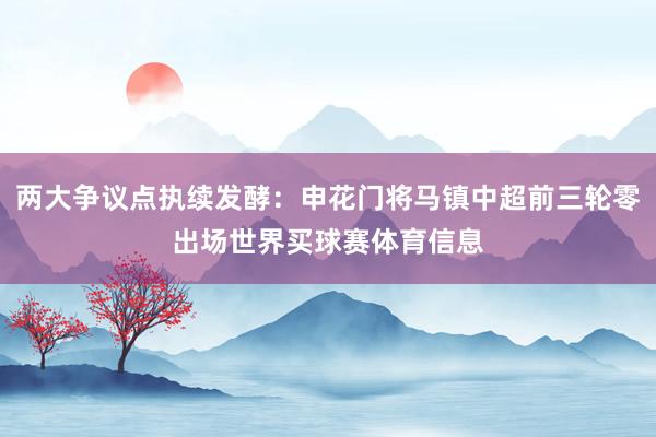 两大争议点执续发酵：申花门将马镇中超前三轮零出场世界买球赛体育信息