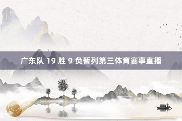 广东队 19 胜 9 负暂列第三体育赛事直播