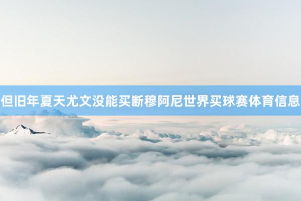 但旧年夏天尤文没能买断穆阿尼世界买球赛体育信息