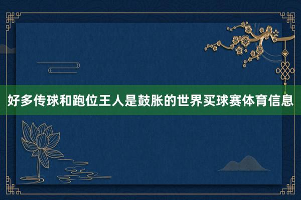 好多传球和跑位王人是鼓胀的世界买球赛体育信息
