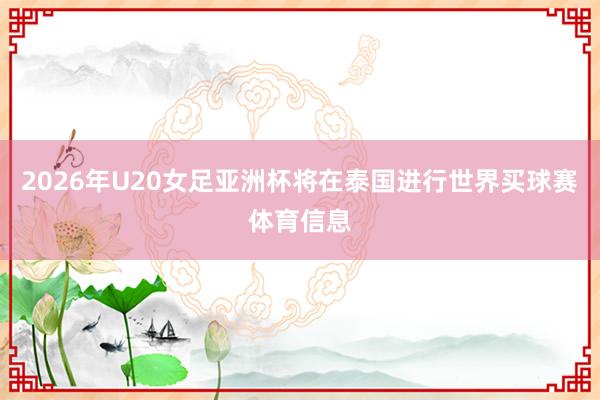 2026年U20女足亚洲杯将在泰国进行世界买球赛体育信息