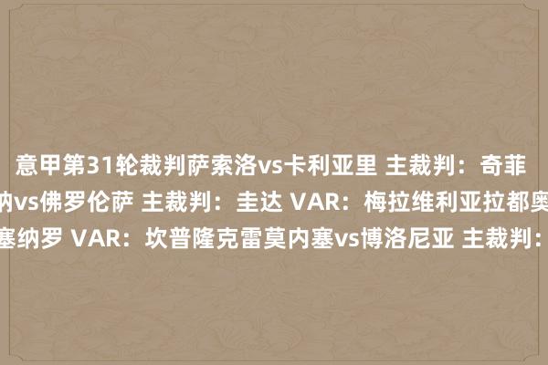 意甲第31轮裁判萨索洛vs卡利亚里 主裁判：奇菲 VAR：奥雷利亚诺维罗纳vs佛罗伦萨 主裁判：圭达