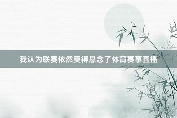 我认为联赛依然莫得悬念了体育赛事直播