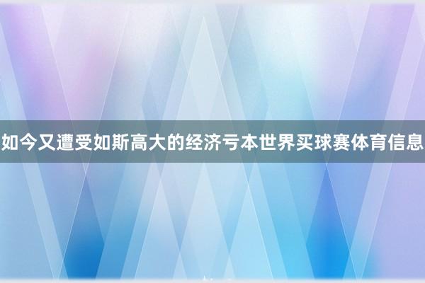 如今又遭受如斯高大的经济亏本世界买球赛体育信息