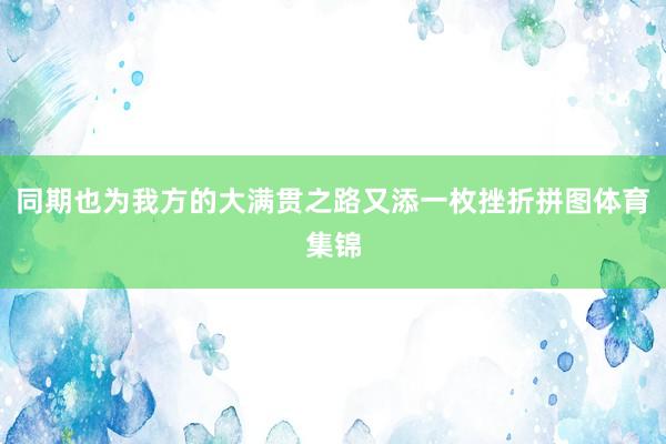 同期也为我方的大满贯之路又添一枚挫折拼图体育集锦
