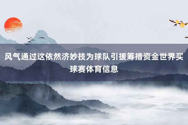 风气通过这依然济妙技为球队引援筹措资金世界买球赛体育信息