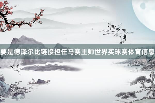 要是德泽尔比链接担任马赛主帅世界买球赛体育信息