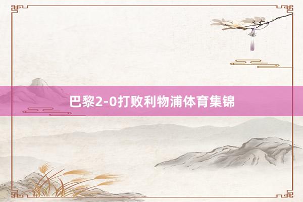 巴黎2-0打败利物浦体育集锦