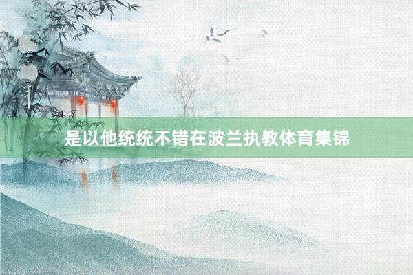 是以他统统不错在波兰执教体育集锦