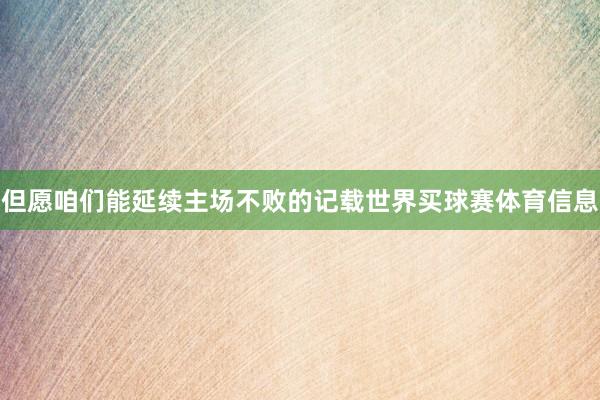 但愿咱们能延续主场不败的记载世界买球赛体育信息