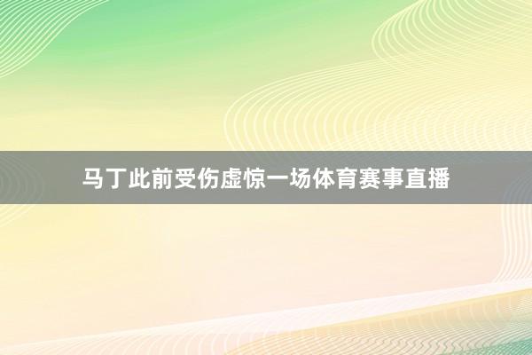 马丁此前受伤虚惊一场体育赛事直播