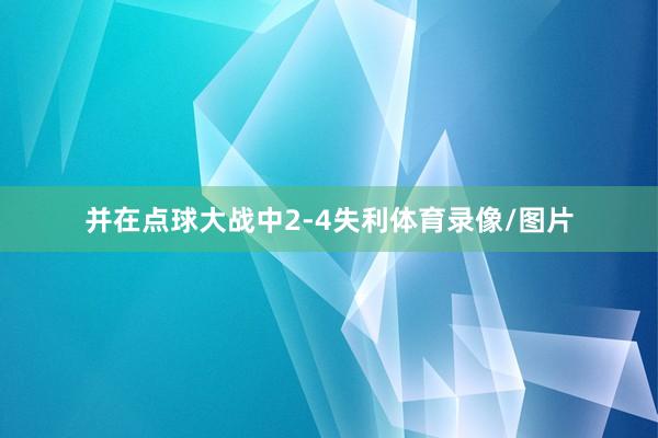 并在点球大战中2-4失利体育录像/图片