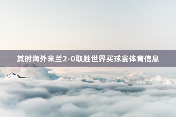 其时海外米兰2-0取胜世界买球赛体育信息