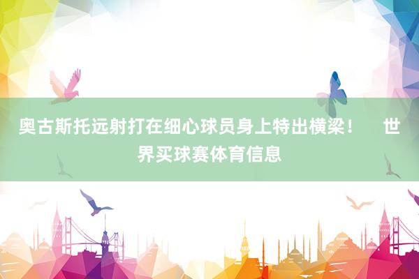 奥古斯托远射打在细心球员身上特出横梁！    世界买球赛体育信息