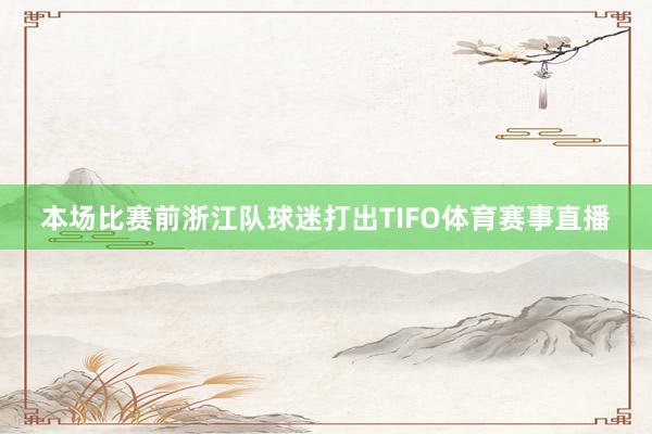 本场比赛前浙江队球迷打出TIFO体育赛事直播