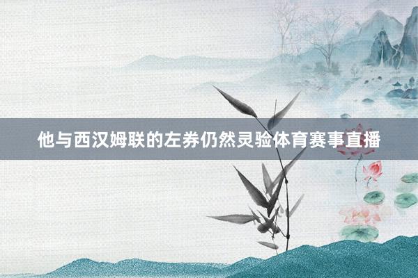 他与西汉姆联的左券仍然灵验体育赛事直播